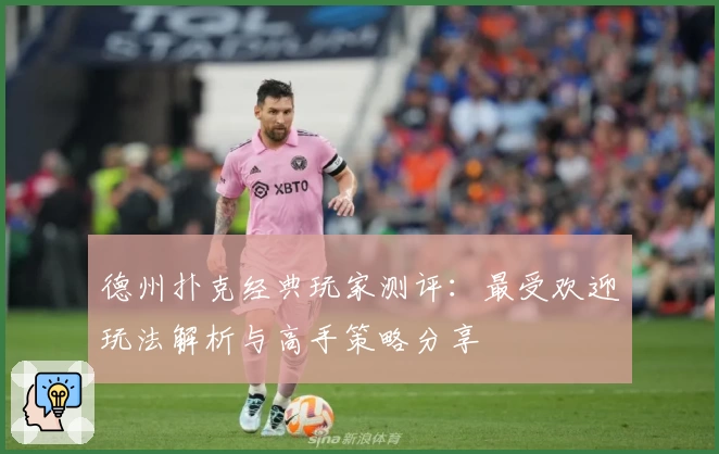 德州扑克经典玩家测评：最受欢迎玩法解析与高手策略分享