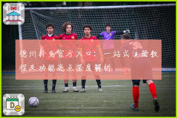 德州扑克官方入口：一站式注册教程及功能亮点深度解析