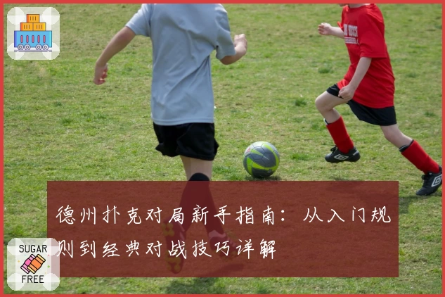 德州扑克对局新手指南：从入门规则到经典对战技巧详解