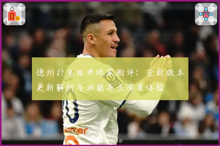 德州扑克经典玩家测评：全新版本更新解析与功能亮点深度体验