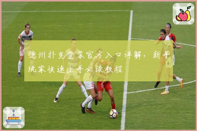 德州扑克登录官方入口详解,新手玩家快速上手必读教程