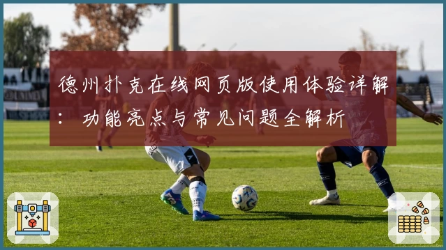 德州扑克在线网页版使用体验详解：功能亮点与常见问题全解析