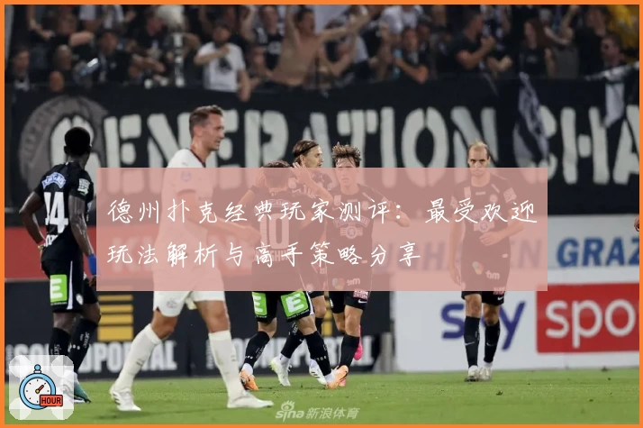 德州扑克经典玩家测评：最受欢迎玩法解析与高手策略分享