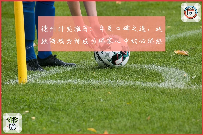 德州扑克推荐：年度口碑之选，这款游戏为何成为玩家心中的必玩经典