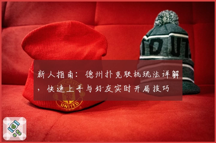新人指南：德州扑克联机玩法详解，快速上手与好友实时开局技巧
