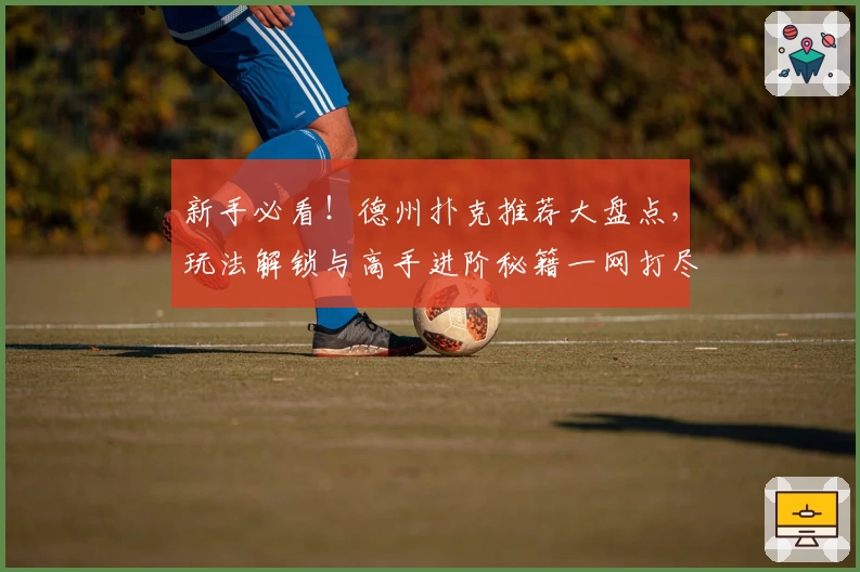 新手必看!德州扑克推荐大盘点,玩法解锁与高手进阶秘籍一网打尽