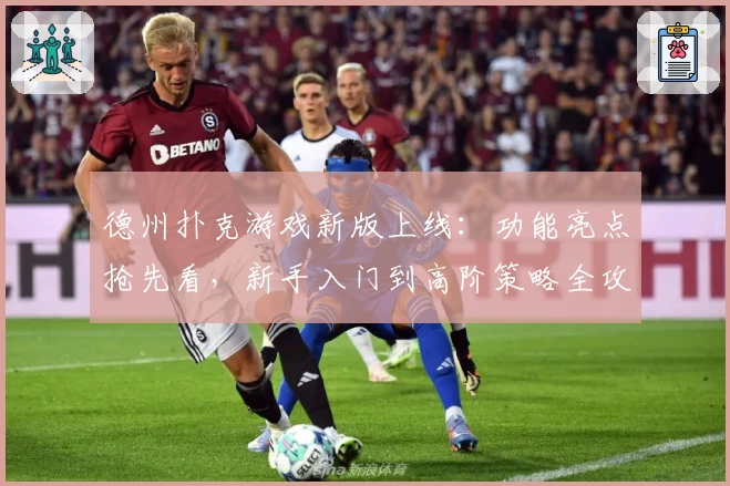 德州扑克游戏新版上线：功能亮点抢先看，新手入门到高阶策略全攻略