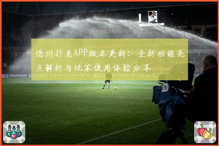 德州扑克APP版本更新：全新功能亮点解析与玩家使用体验分享