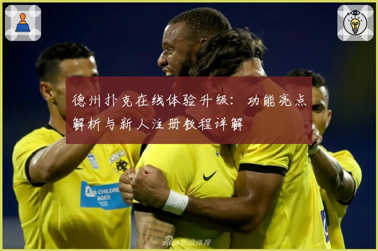 德州扑克在线体验升级：功能亮点解析与新人注册教程详解