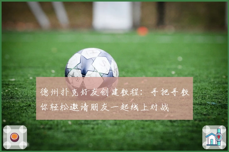 德州扑克好友创建教程：手把手教你轻松邀请朋友一起线上对战