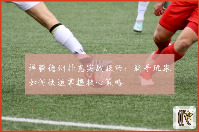 详解德州扑克实战技巧,新手玩家如何快速掌握核心策略