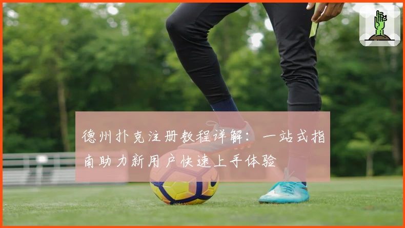 德州扑克注册教程详解：一站式指南助力新用户快速上手体验