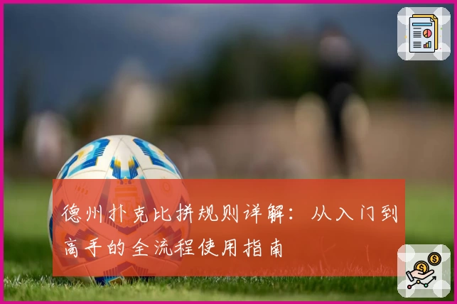 德州扑克比拼规则详解:从入门到高手的全流程使用指南