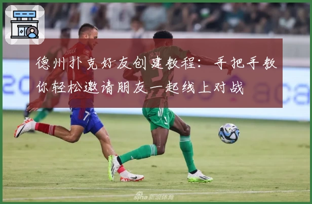 德州扑克好友创建教程：手把手教你轻松邀请朋友一起线上对战