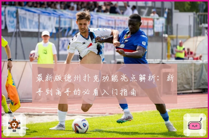 最新版德州扑克功能亮点解析：新手到高手的必看入门指南