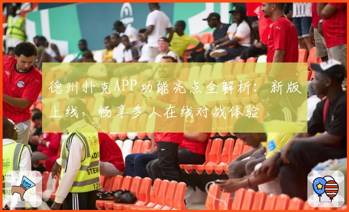 德州扑克APP功能亮点全解析：新版上线，畅享多人在线对战体验