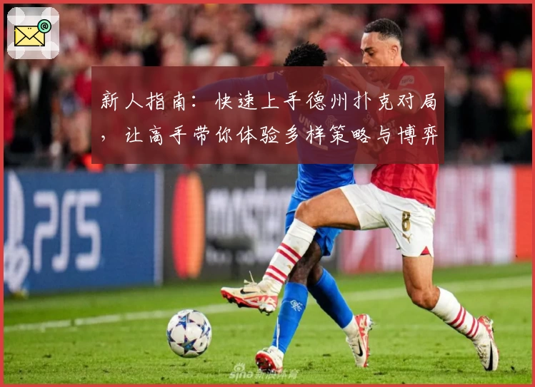 新人指南：快速上手德州扑克对局，让高手带你体验多样策略与博弈乐趣