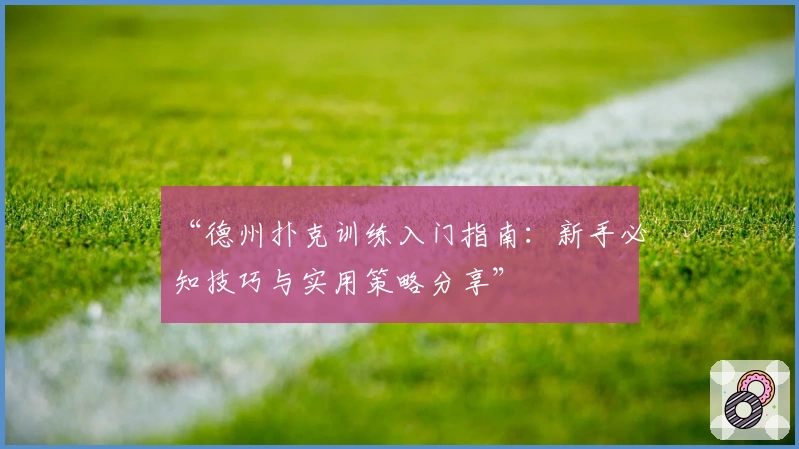 “德州扑克训练入门指南：新手必知技巧与实用策略分享”