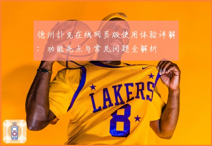 德州扑克在线网页版使用体验详解：功能亮点与常见问题全解析