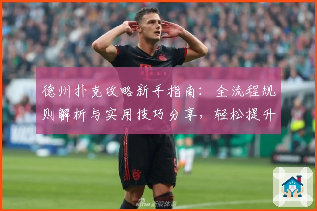 德州扑克攻略新手指南：全流程规则解析与实用技巧分享，轻松提升牌技