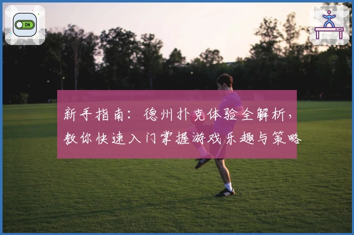 新手指南：德州扑克体验全解析，教你快速入门掌握游戏乐趣与策略