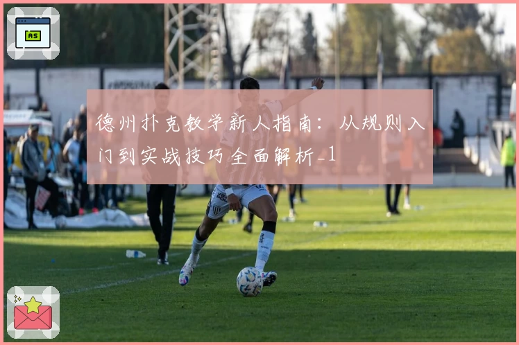 德州扑克教学新人指南：从规则入门到实战技巧全面解析_1