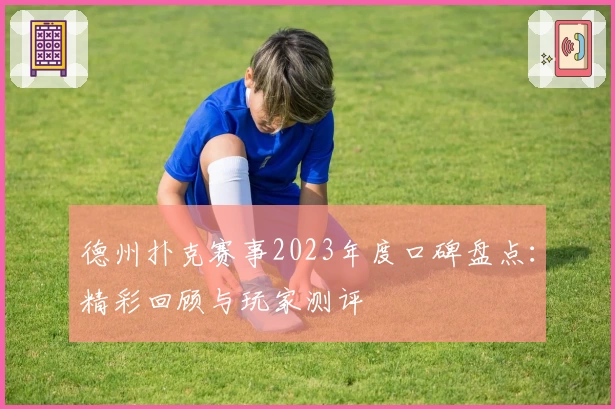 德州扑克赛事2023年度口碑盘点：精彩回顾与玩家测评