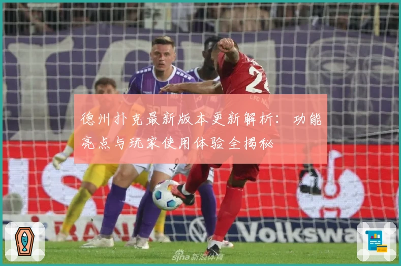 德州扑克最新版本更新解析：功能亮点与玩家使用体验全揭秘