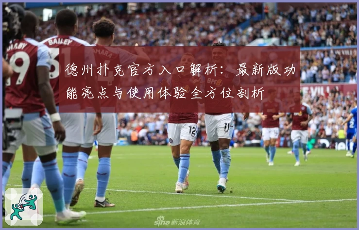 德州扑克官方入口解析：最新版功能亮点与使用体验全方位剖析