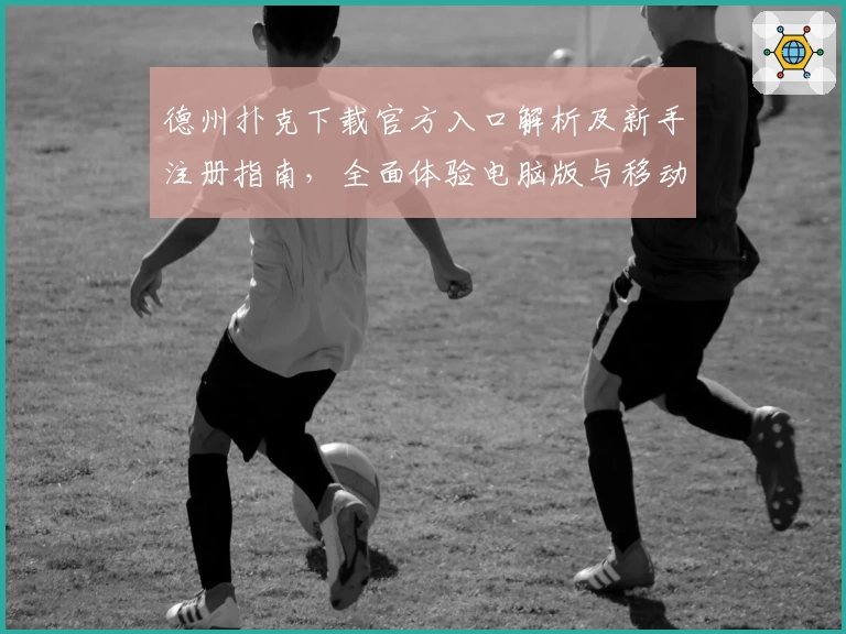 德州扑克下载官方入口解析及新手注册指南，全面体验电脑版与移动版功能亮点