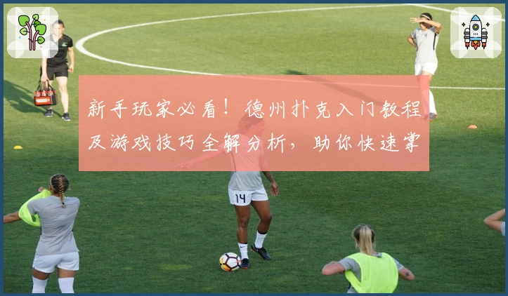 新手玩家必看！德州扑克入门教程及游戏技巧全解分析，助你快速掌握精髓