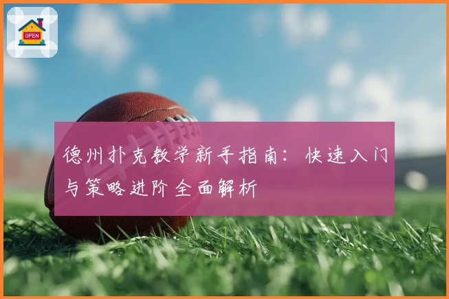 德州扑克教学新手指南：快速入门与策略进阶全面解析