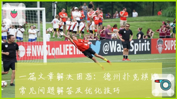 一篇文章解决困惑:德州扑克棋牌常见问题解答及优化技巧