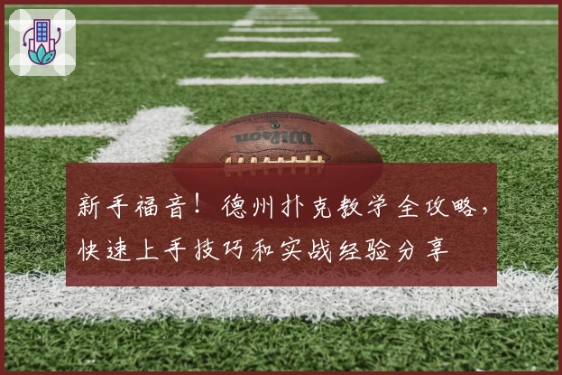 新手福音！德州扑克教学全攻略，快速上手技巧和实战经验分享