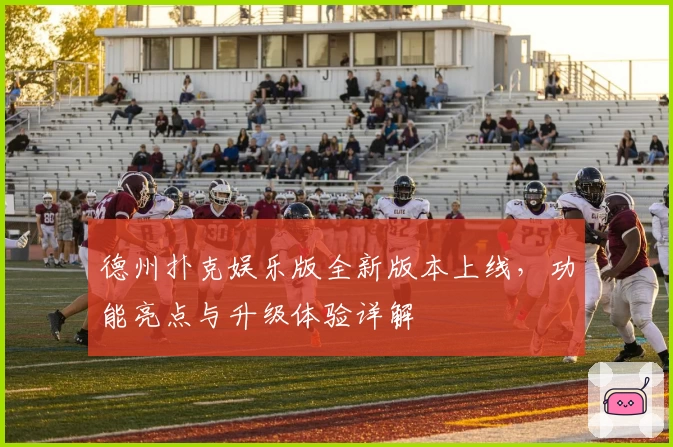 德州扑克娱乐版全新版本上线，功能亮点与升级体验详解