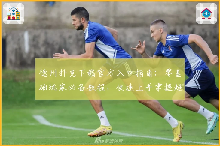 德州扑克下载官方入口指南：零基础玩家必备教程，快速上手掌握超多游戏技巧