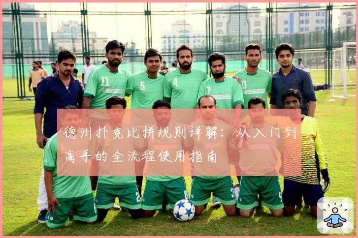 德州扑克比拼规则详解：从入门到高手的全流程使用指南