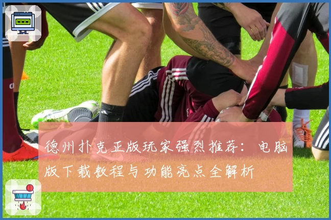 德州扑克正版玩家强烈推荐：电脑版下载教程与功能亮点全解析