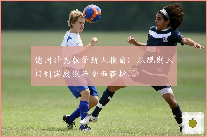 德州扑克教学新人指南：从规则入门到实战技巧全面解析_1