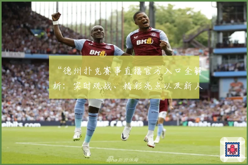 “德州扑克赛事直播官方入口全解析：实时观战、精彩亮点以及新人上手指南”