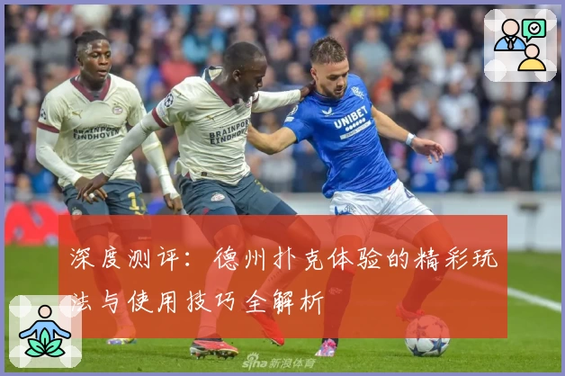 深度测评：德州扑克体验的精彩玩法与使用技巧全解析