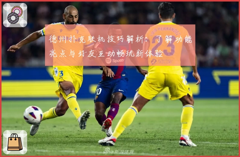 德州扑克联机技巧解析：了解功能亮点与好友互动畅玩新体验