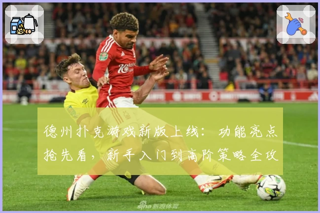 德州扑克游戏新版上线：功能亮点抢先看，新手入门到高阶策略全攻略