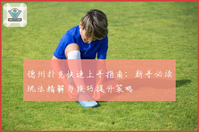 德州扑克快速上手指南：新手必读玩法精解与技巧提升策略