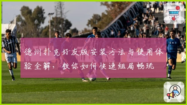 德州扑克好友版安装方法与使用体验全解，教你如何快速组局畅玩