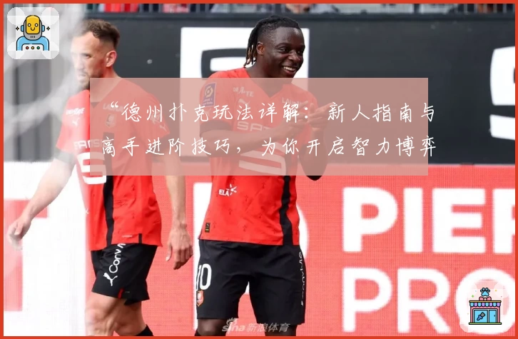 “德州扑克玩法详解：新人指南与高手进阶技巧，为你开启智力博弈之旅”