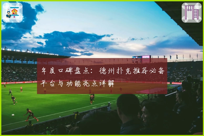 年度口碑盘点：德州扑克推荐必备平台与功能亮点详解