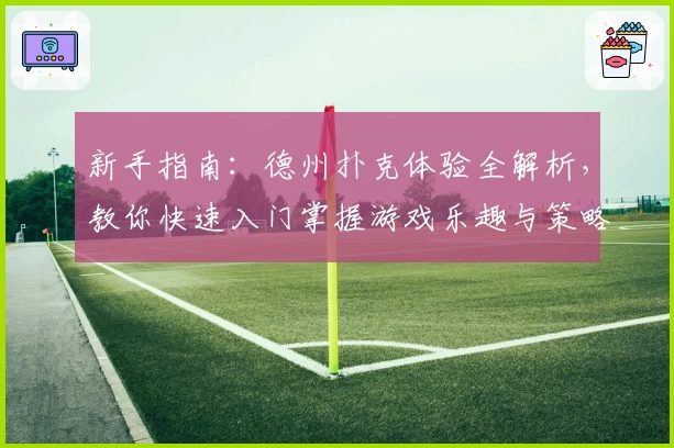 新手指南：德州扑克体验全解析，教你快速入门掌握游戏乐趣与策略