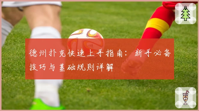 德州扑克快速上手指南：新手必备技巧与基础规则详解