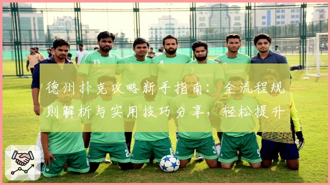 德州扑克攻略新手指南：全流程规则解析与实用技巧分享，轻松提升牌技